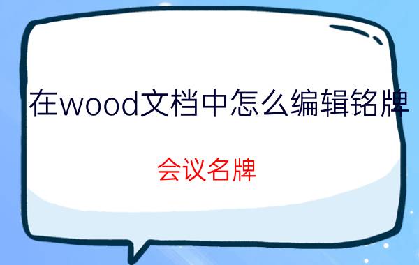 在wood文档中怎么编辑铭牌 会议名牌(台座/标牌 /铭牌/)制作？